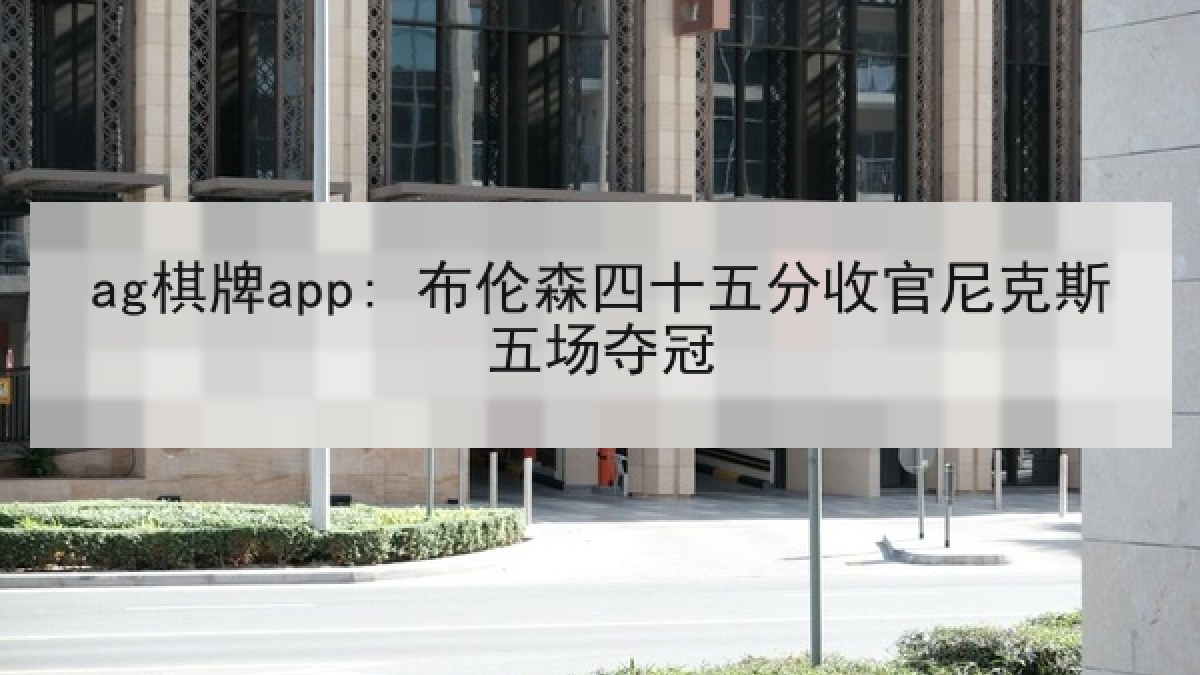 ag棋牌app: 布伦森四十五分收官尼克斯五场夺冠