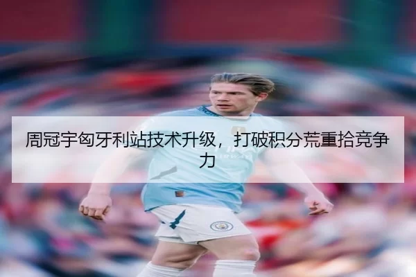 周冠宇匈牙利站技术升级，打破积分荒重拾竞争力