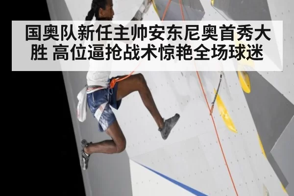 国奥队新任主帅安东尼奥首秀大胜 高位逼抢战术惊艳全场球迷