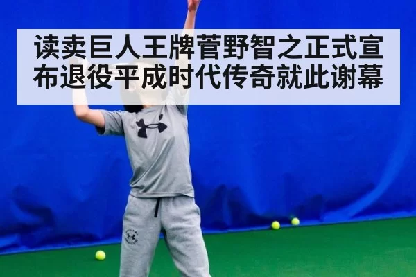 读卖巨人王牌菅野智之正式宣布退役平成时代传奇就此谢幕