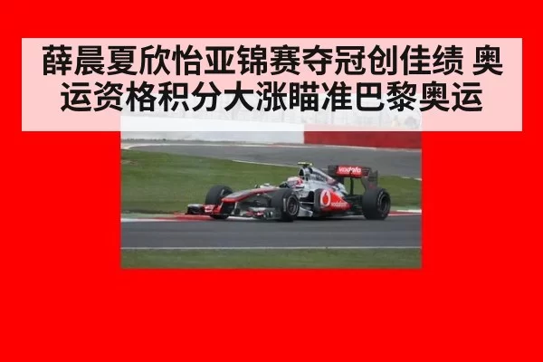薛晨夏欣怡亚锦赛夺冠创佳绩 奥运资格积分大涨瞄准巴黎奥运