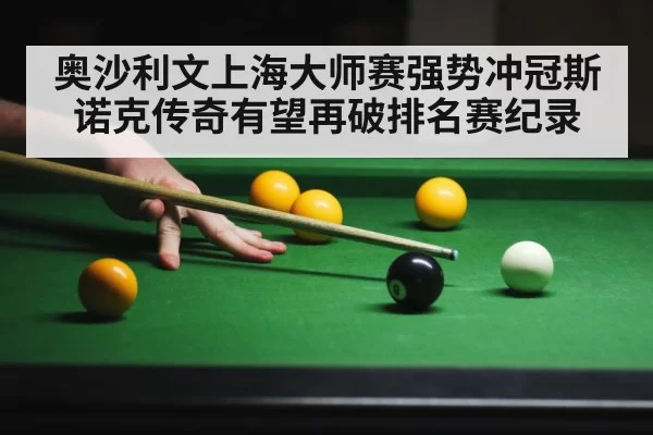 奥沙利文上海大师赛强势冲冠斯诺克传奇有望再破排名赛纪录