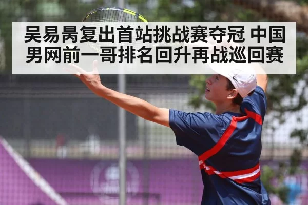 吴易昺复出首站挑战赛夺冠 中国男网前一哥排名回升再战巡回赛